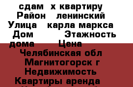 сдам 2х квартиру › Район ­ ленинский › Улица ­ карла маркса › Дом ­ 7/1 › Этажность дома ­ 4 › Цена ­ 10 000 - Челябинская обл., Магнитогорск г. Недвижимость » Квартиры аренда   . Челябинская обл.